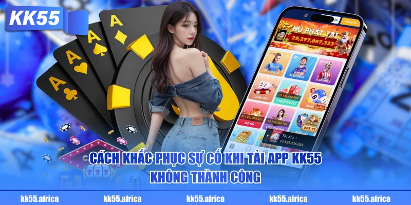 Cách khắc phục sự cố khi tải app KK55 không thành công